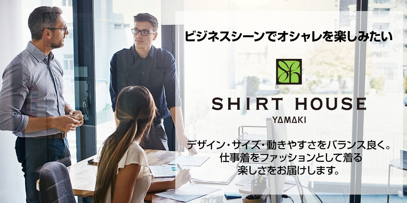 SHIRT HOUSE　ビジネスシーンでおしゃれを楽しみたい