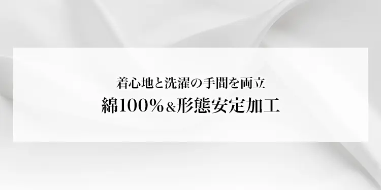 着心地と洗濯の手間を両立　綿100％＆形態安定